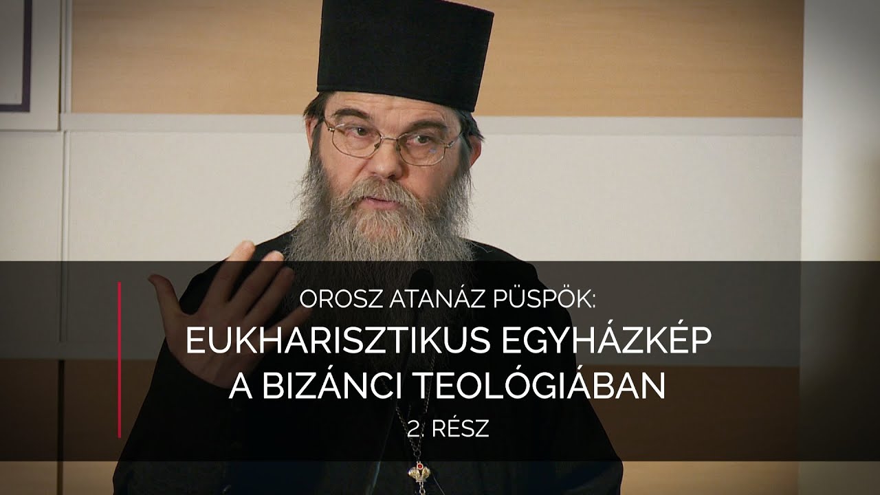 Eukharisztikus egyházkép a bizánci teológiában 2. rész – Orosz Atanáz püspök előadása