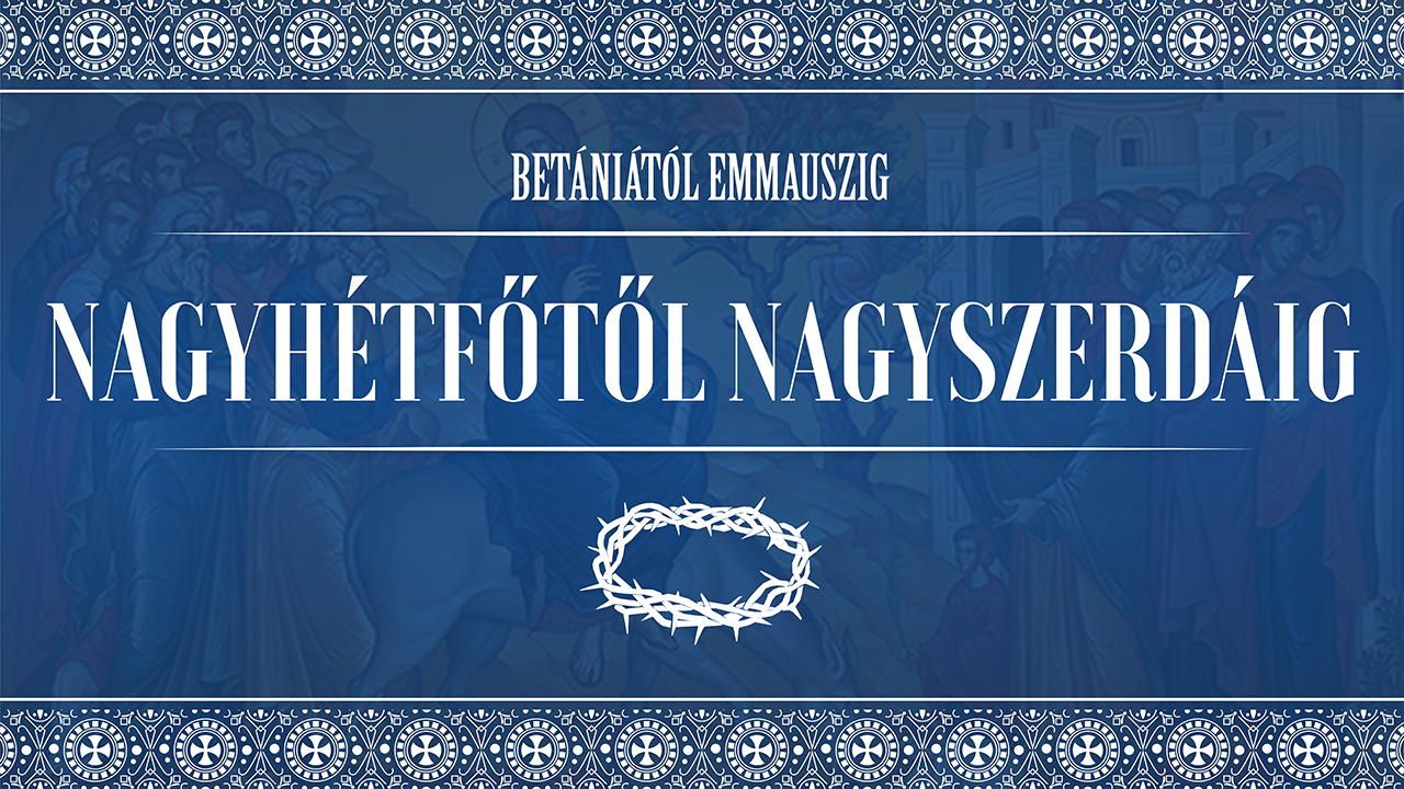 Betániától Emmauszig III. – Nagyhétfőtől nagyszerdáig
